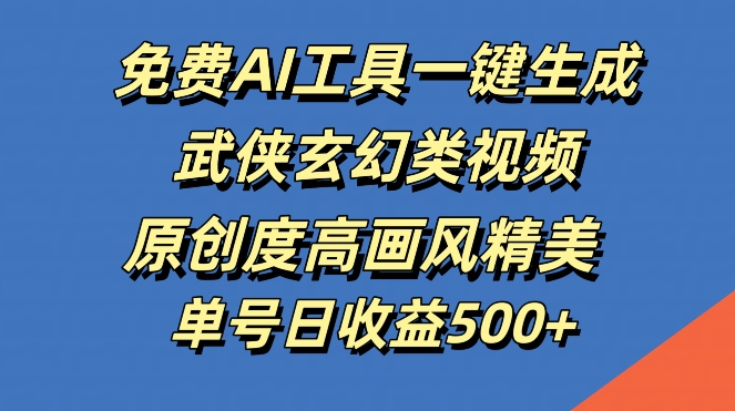 免费AI工具一键生成武侠玄幻类视频，原创度高画风精美，单号日收益几张【揭秘】-搞钱社