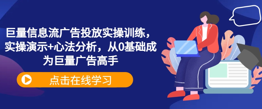 巨量信息流广告投放实操训练，实操演示+心法分析，从0基础成为巨量广告高手-小哥网