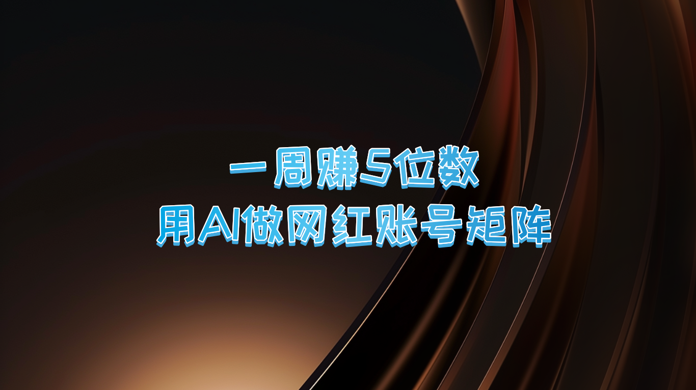 一周赚5位数，用AI做网红账号矩阵，现在的AI功能实在太强大了-小哥网