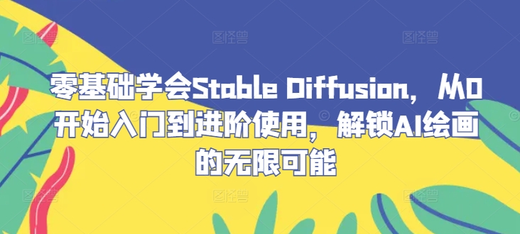 零基础学会Stable Diffusion，从0开始入门到进阶使用，解锁AI绘画的无限可能-小哥网