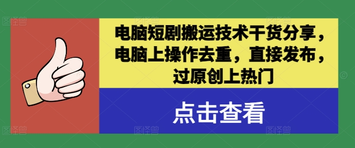 电脑短剧搬运技术干货分享，电脑上操作去重，直接发布，过原创上热门-小哥网