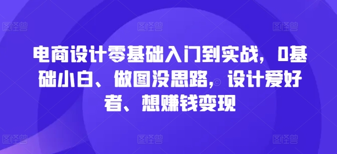 电商设计零基础入门到实战，0基础小白、做图没思路，设计爱好者、想赚钱变现-搞钱社