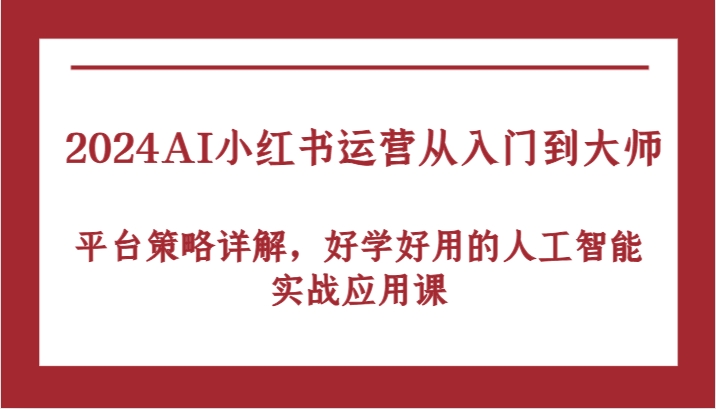 2024AI小红书运营从入门到大师，平台策略详解，好学好用的人工智能实战应用课-搞钱社