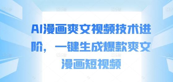 AI漫画爽文视频技术进阶，一键生成爆款爽文漫画短视频-时尚博客