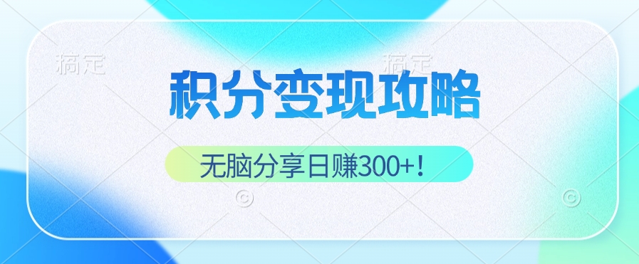 积分变现攻略 带你实现稳健睡后收入，只需无脑分享日赚300+-搞钱社