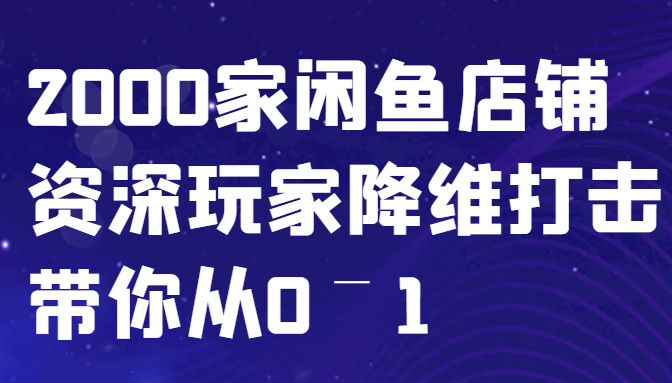 闲鱼已经饱和？纯扯淡！2000家闲鱼店铺资深玩家降维打击带你从0–1-小哥网