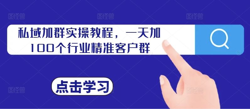 私域加群实操教程，一天加100个行业精准客户群-小哥网