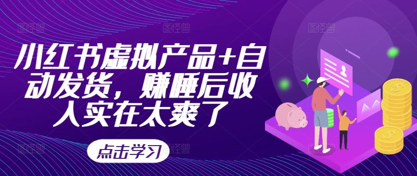 小红书虚拟产品+自动发货，赚睡后收入实在太爽了-小哥网