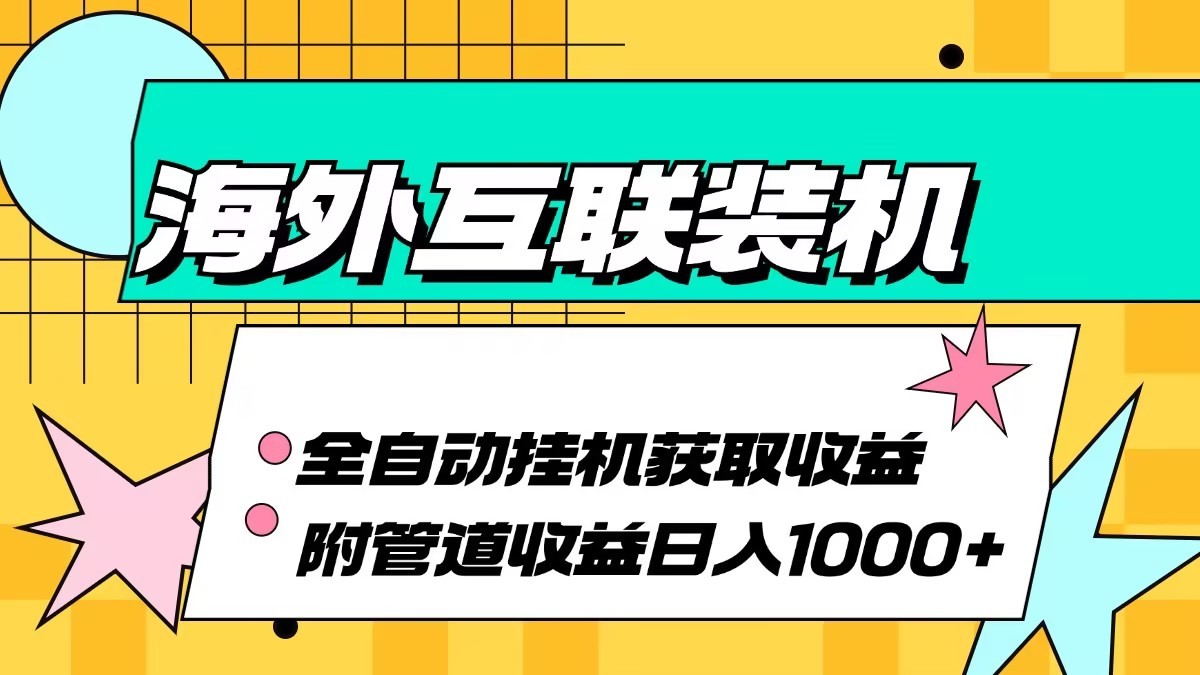 海外乐云互联装机全自动挂机附带管道收益 轻松日入1000+-热爱者网创