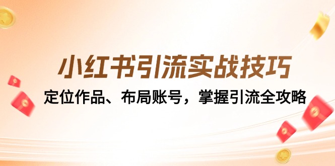 小红书引流实战技巧：定位作品、布局账号，掌握引流全攻略-小哥网