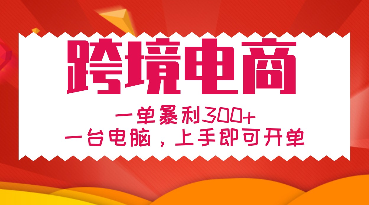 手把手教学跨境电商，一单暴利300+，一台电脑上手即可开单-热爱者网创