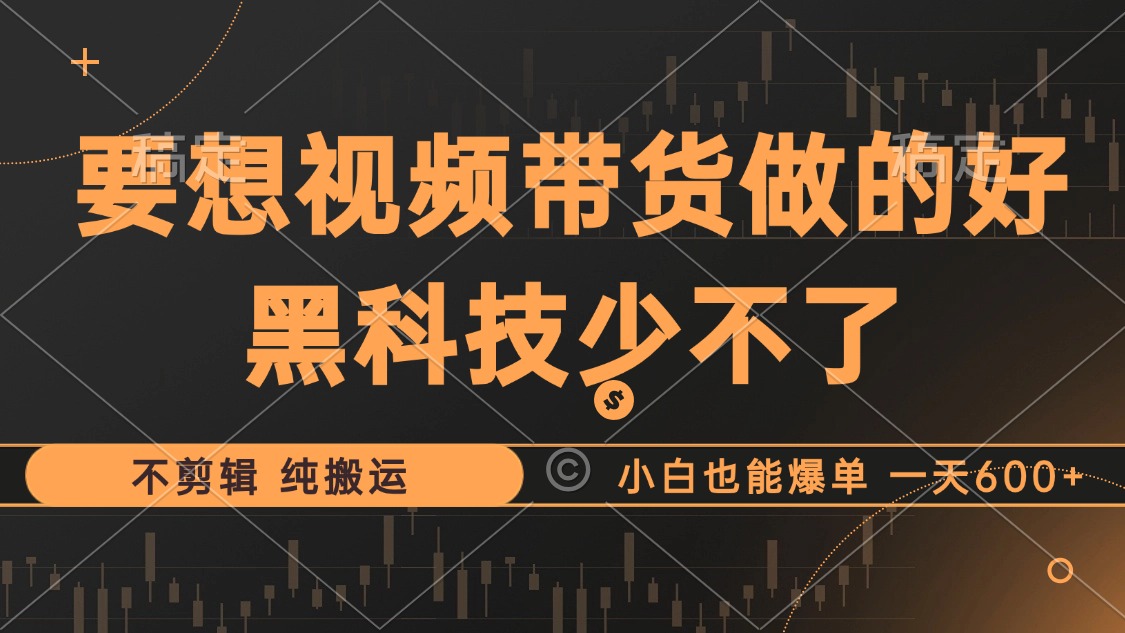 （12868期）抖音视频带货最暴力玩法，利用黑科技 不剪辑 纯搬运，小白也能爆单，单…-小哥网