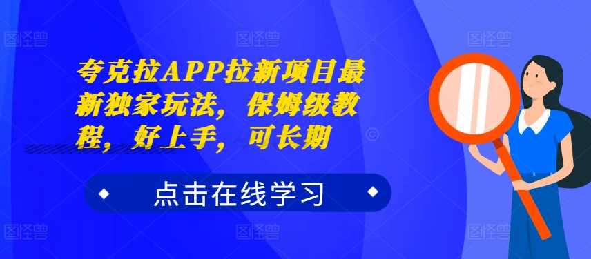 夸克拉APP拉新项目最新独家玩法，保姆级教程，好上手，可长期-小哥网