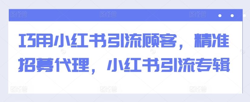 巧用小红书引流顾客，精准招募代理，小红书引流专辑-小哥网