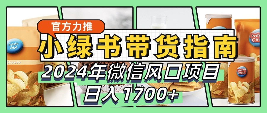 小绿书带货完全教学指南，2024年微信风口项目，日入1700+-小哥网