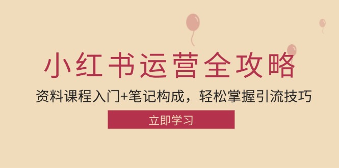 小红书运营引流全攻略：资料课程入门+笔记构成，轻松掌握引流技巧-小哥网