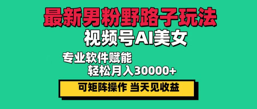 （12909期）最新男粉野路子玩法，视频号AI美女，当天见收益，轻松月入30000＋-小哥网