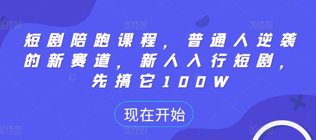 短剧陪跑课程，普通人逆袭的新赛道，新人入行短剧，先搞它100W-小哥网