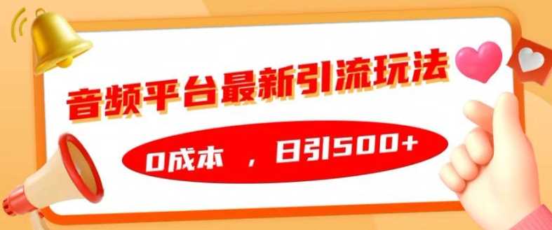 音频平台最新引流玩法，0成本，日引500+【揭秘】-小哥网