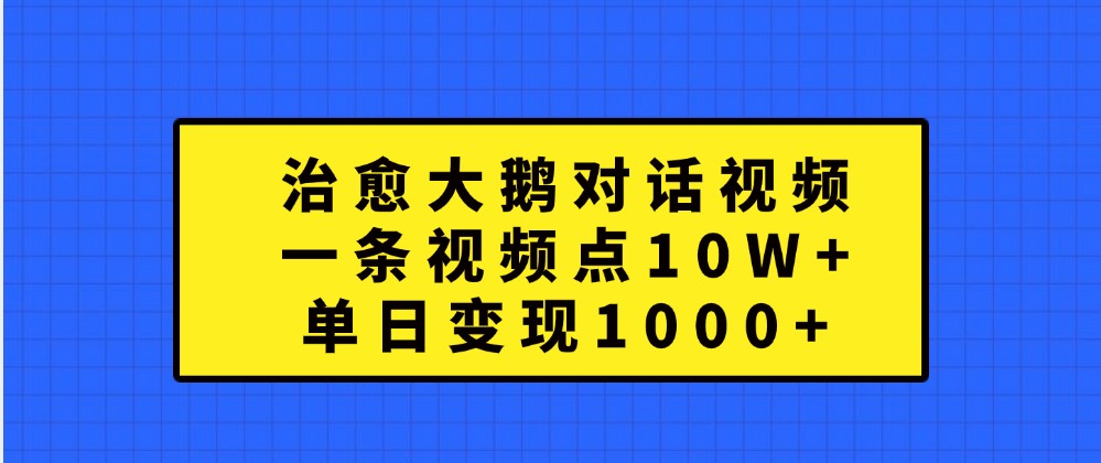 治愈大鹅对话视频，一条视频点赞 10W+，单日变现1000+-小哥网