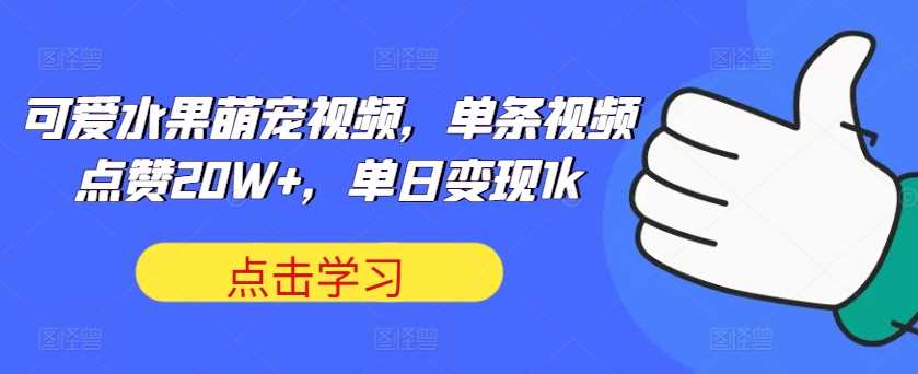 可爱水果萌宠视频，单条视频点赞20W+，单日变现1k【揭秘】-小哥网