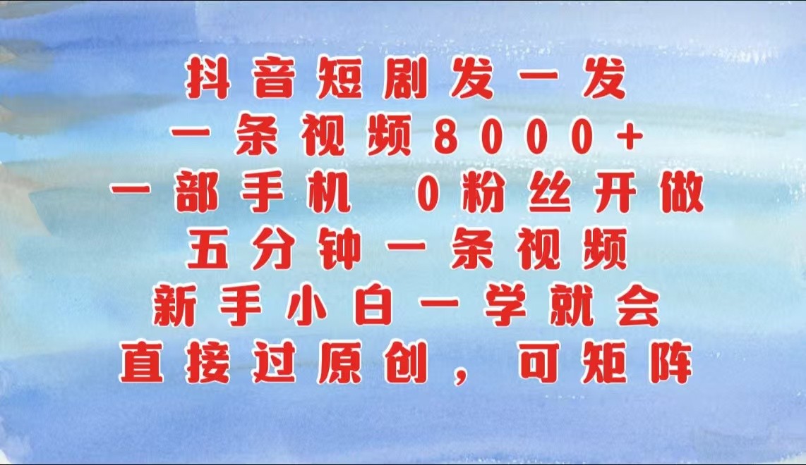 抖音短剧发一发，一条视频8000+，五分钟一条视频，新手小白一学就会，只要一部手机…-小哥网