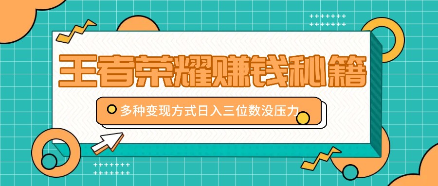 王者荣耀赚钱秘籍，多种变现方式，日入三位数没压力【附送资料】-小哥网