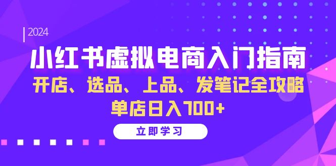 小红书虚拟电商入门指南：开店、选品、上品、发笔记全攻略 单店日入700+-搞钱社