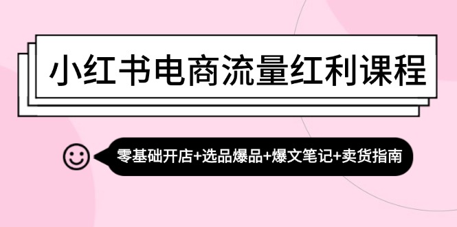 小红书电商流量红利课程：零基础开店+选品爆品+爆文笔记+卖货指南-小哥网