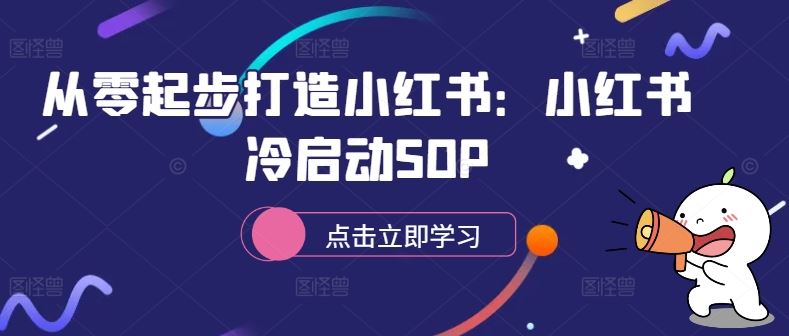 从零起步打造小红书：小红书冷启动SOP-热爱者网创