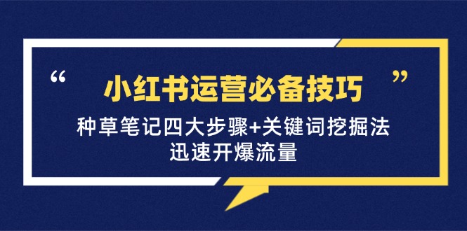 小红书运营必备技巧，种草笔记四大步骤+关键词挖掘法：迅速开爆流量-小哥网