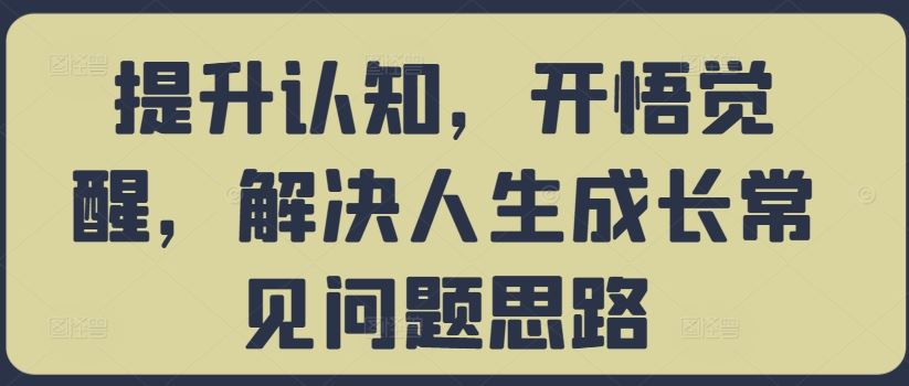 提升认知，开悟觉醒，解决人生成长常见问题思路-热爱者网创