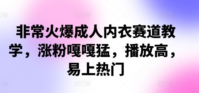 非常火爆成人内衣赛道教学，​涨粉嘎嘎猛，播放高，易上热门-寒山客