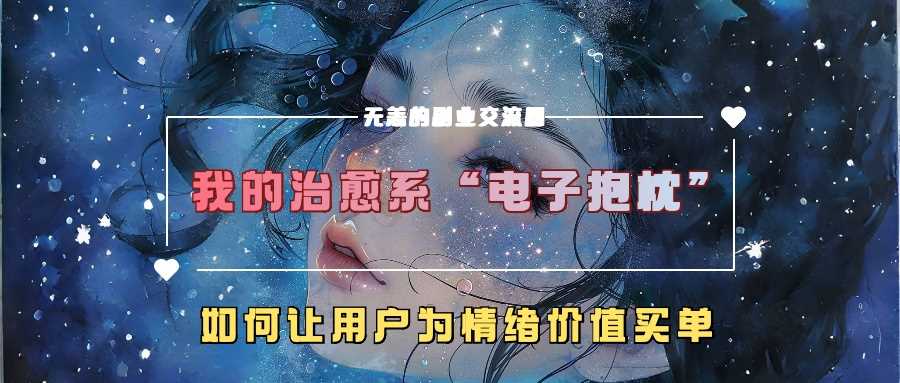 我的治愈系“电子抱枕”，如何让用户为情绪价值买单【揭秘】-热爱者网创