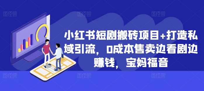 小红书短剧搬砖项目+打造私域引流，0成本售卖边看剧边赚钱，宝妈福音【揭秘】-小哥网