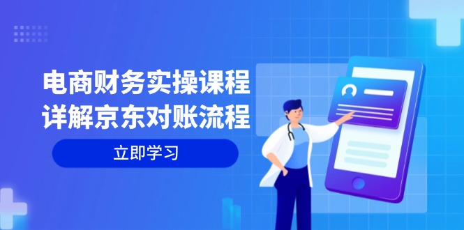 （12932期）电商财务实操课程：详解京东对账流程，从交易流程到利润核算全面覆盖-热爱者网创