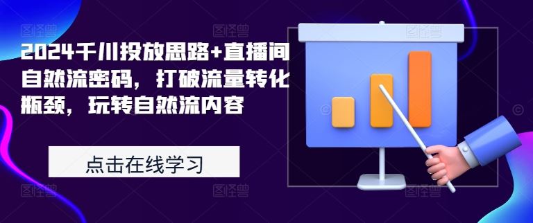 2024千川投放思路+直播间自然流密码，打破流量转化瓶颈，玩转自然流内容-小哥网