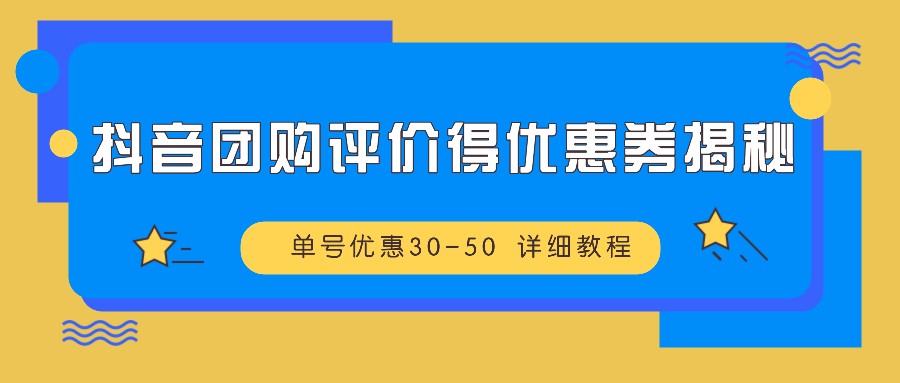 抖音团购评价得优惠券揭秘 单号优惠30-50 详细教程-小哥网