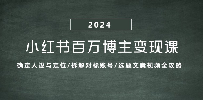 小红书百万博主变现课：确定人设与定位/拆解对标账号/选题文案视频全攻略-小哥网