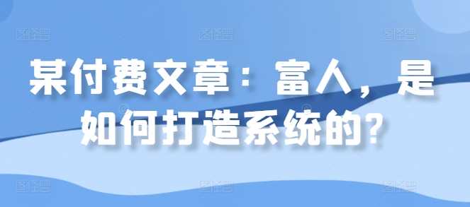 某付费文章：富人，是如何打造系统的?-小哥网