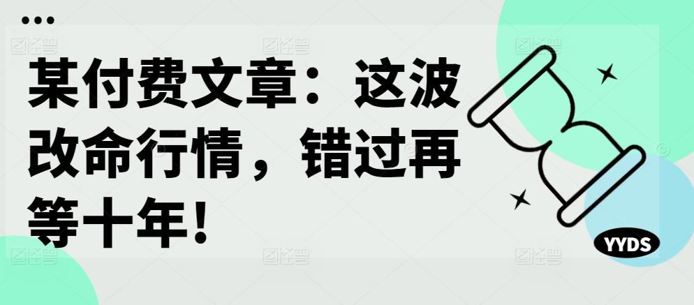 某付费文章：这波改命行情，错过再等十年!-热爱者网创