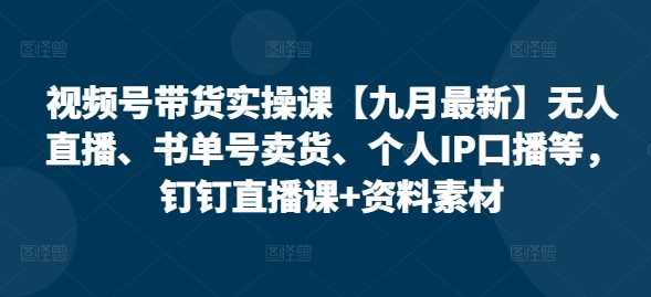 视频号带货实操课【10月最新】无人直播、书单号卖货、个人IP口播等，钉钉直播课+资料素材-搞钱社