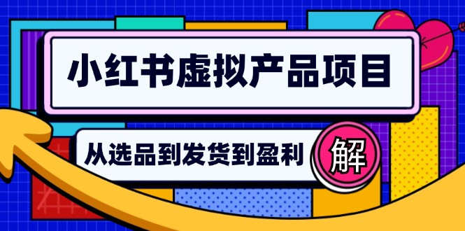 （12937期）小红书虚拟产品店铺运营指南：从选品到自动发货，轻松实现日躺赚几百-小哥网