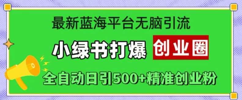 最新蓝海平台无脑引流，小绿书打爆创业圈，全自动日引500+精准创业粉-搞钱社