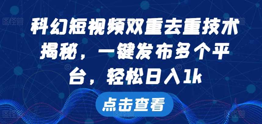 科幻短视频双重去重技术，一键发布多个平台，轻松日入1k【揭秘】-小哥网