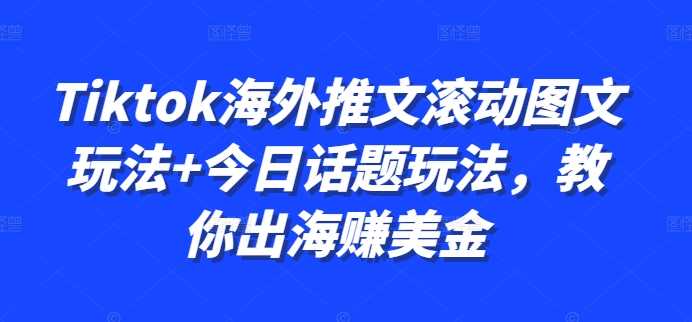 Tiktok海外推文滚动图文玩法+今日话题玩法，教你出海赚美金-小哥网