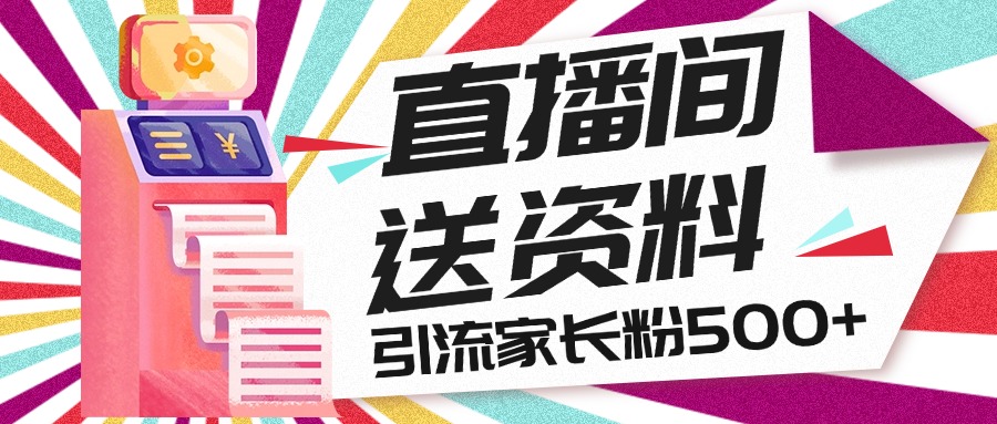 直播间送小学资料，每天引流家长粉500+，变现闭环模式-小哥网