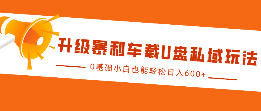 升级暴利车载U盘私域玩法，0基础小白也能轻松日入600+-小哥网